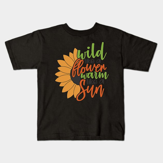 Wild Like a Flower Warm Like a Sun Sunflower Kids T-Shirt by StacysCellar